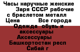 Часы наручные женские ZARIA Заря СССР рабочие с браслетом металл › Цена ­ 850 - Все города Одежда, обувь и аксессуары » Аксессуары   . Башкортостан респ.,Сибай г.